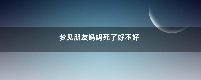 梦见朋友妈妈死了好不好