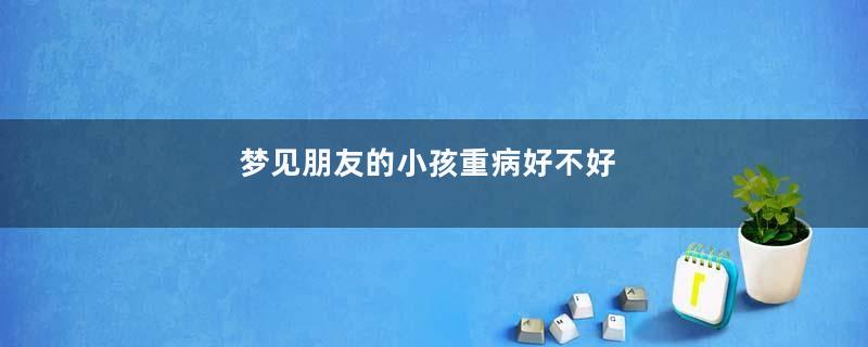 梦见朋友的小孩重病好不好