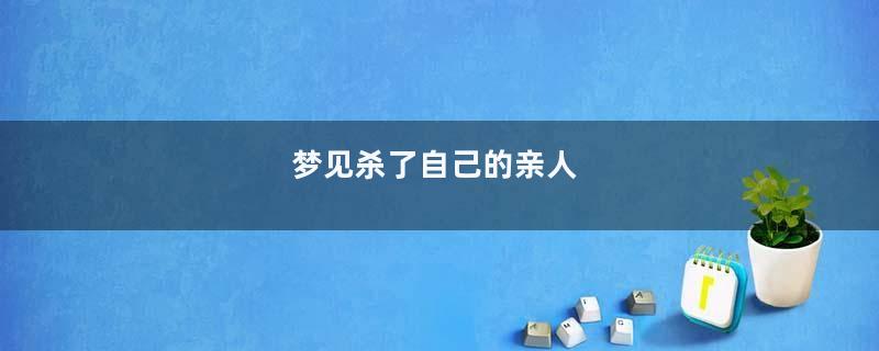 梦到杀了自己的亲人