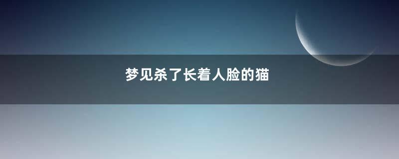 梦见杀了长着人脸的猫