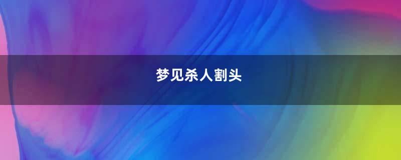 梦见杀人割头