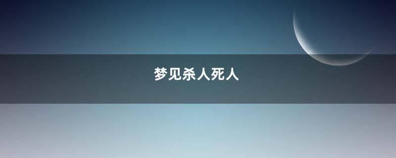 梦见杀人死人