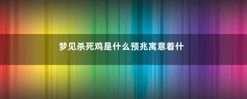 梦见杀死鸡是什么预兆寓意着什么意思