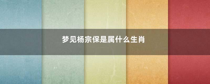梦见杨宗保是属什么生肖