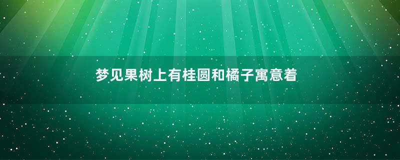 梦见果树上有桂圆和橘子寓意着什么