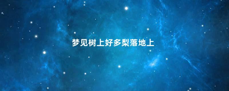 梦到树上好多梨落地上