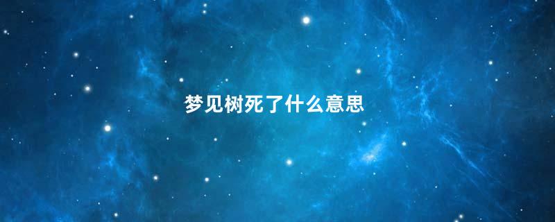 梦到树死了什么意思