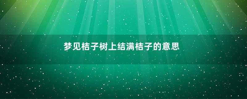 梦见桔子树上结满桔子的意思