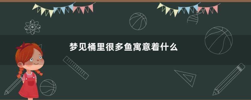 梦见桶里很多鱼寓意着什么