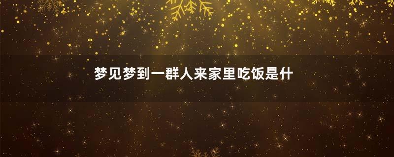 梦见梦到一群人来家里吃饭是什么预兆