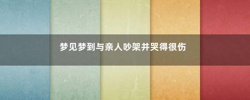 梦见梦到与亲人吵架并哭得很伤心是什么意思