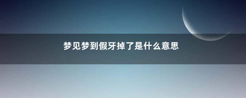 梦见梦到假牙掉了是什么意思