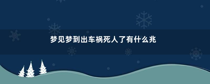 梦见梦到出车祸死人了有什么兆头