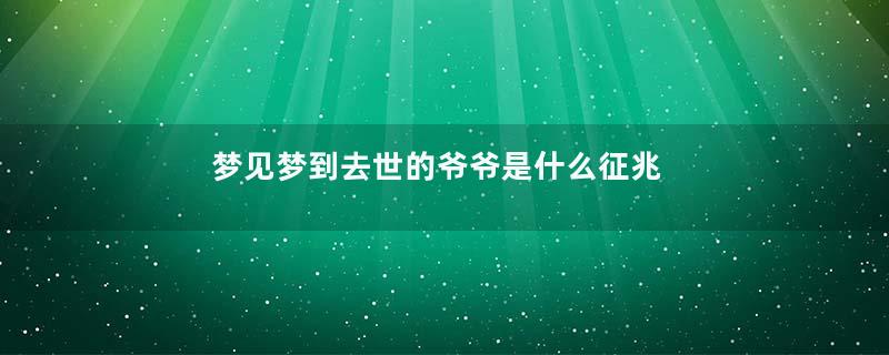 梦见梦到去世的爷爷是什么征兆