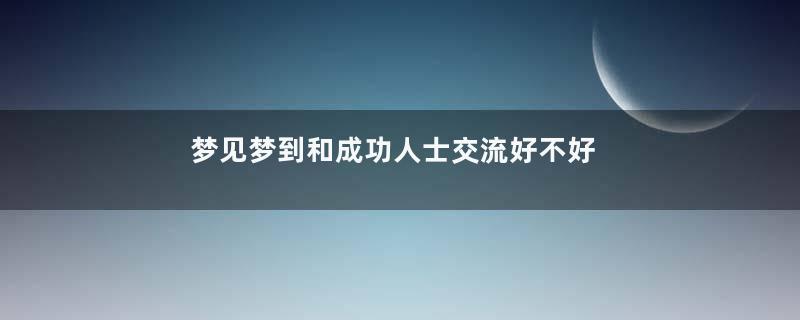 梦见梦到和成功人士交流好不好