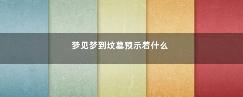 梦到梦到坟墓预示着什么
