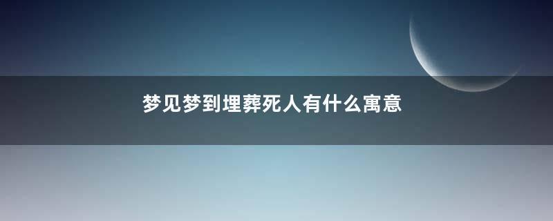 梦见梦到埋葬死人有什么寓意
