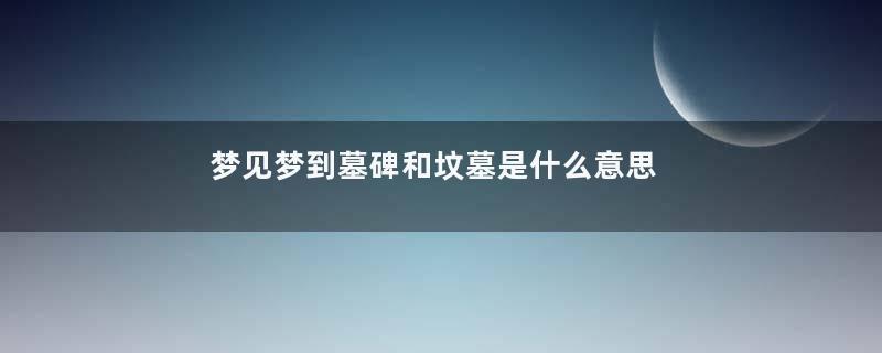 梦见梦到墓碑和坟墓是什么意思