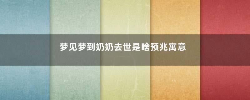 梦见梦到奶奶去世是啥预兆寓意着什么意思