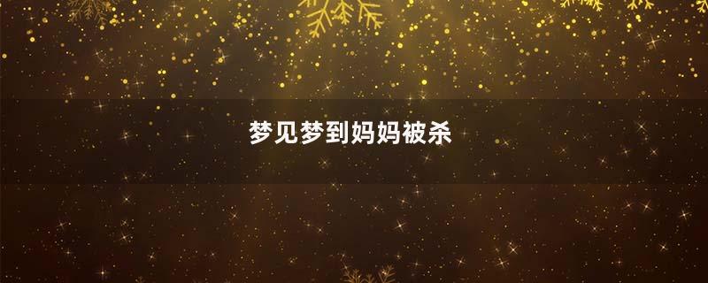 梦见梦到妈妈被杀