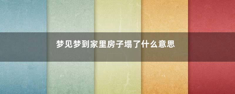 梦见梦到家里房子塌了什么意思