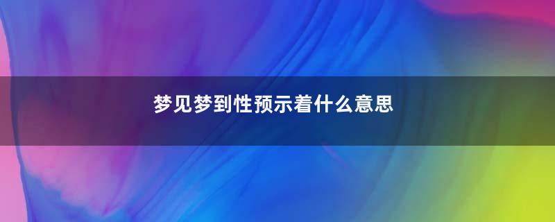 梦到梦到性预示着什么意思