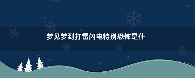 梦见梦到打雷闪电特别恐怖是什么意思