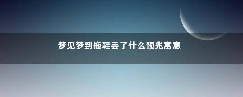 梦见梦到拖鞋丢了什么预兆寓意着什么意思