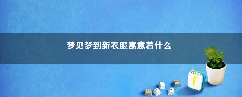 梦见梦到新衣服寓意着什么
