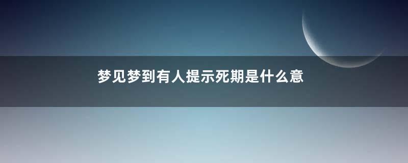 梦见梦到有人提示死期是什么意思