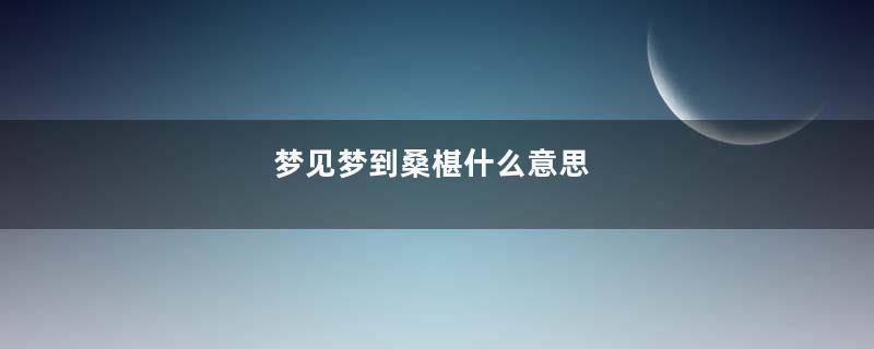 梦见梦到桑椹什么意思