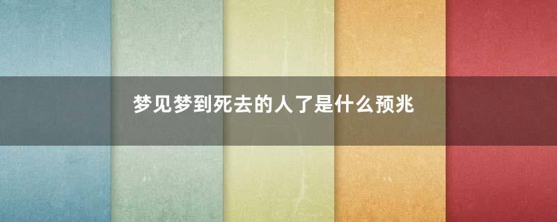 梦见梦到死去的人了是什么预兆