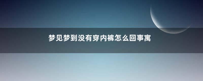 梦见梦到没有穿内裤怎么回事寓意着什么意思