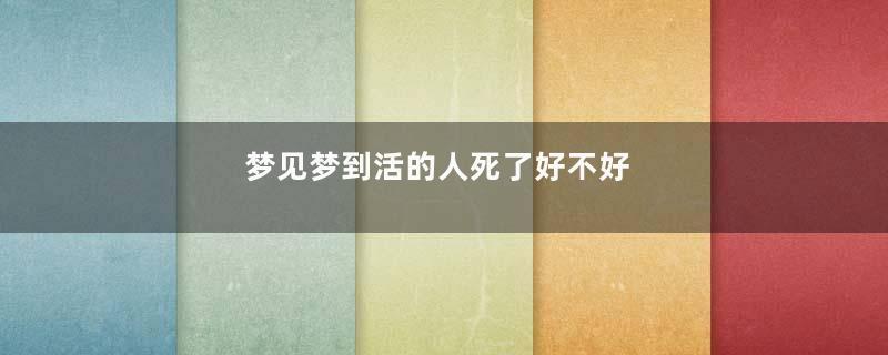 梦见梦到活的人死了好不好