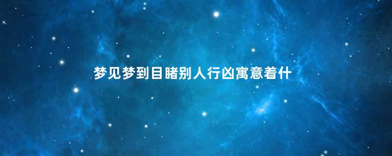 梦见梦到目睹别人行凶寓意着什么意思