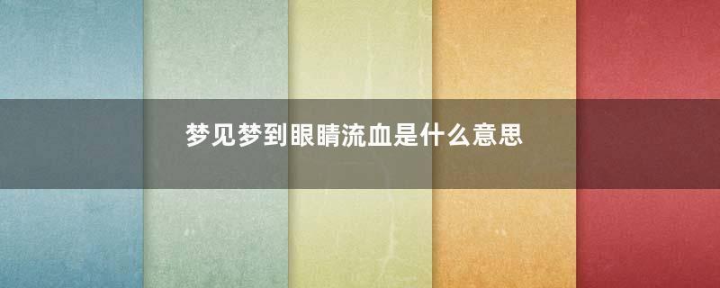梦见梦到眼睛流血是什么意思