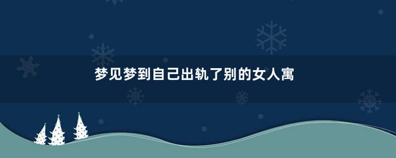 梦见梦到自己出轨了别的女人寓意着什么