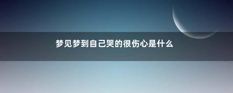 梦见梦到自己哭的很伤心是什么意思