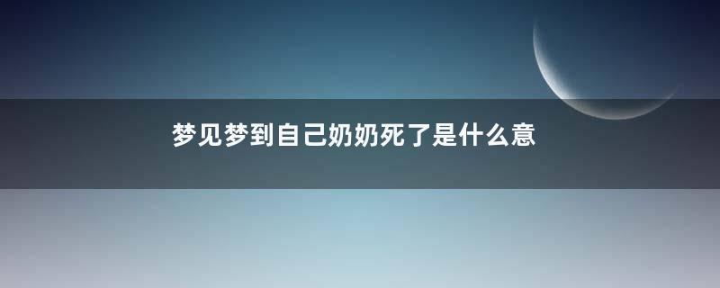 梦见梦到自己奶奶死了是什么意思