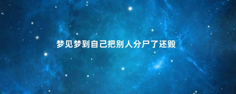 梦见梦到自己把别人分尸了还毁灭证据寓意着什么意思