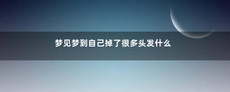 梦见梦到自己掉了很多头发什么意思