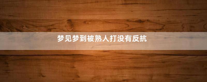 梦到梦到被熟人打没有反抗