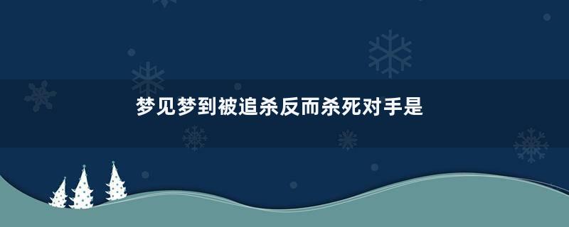 梦见梦到被追杀反而杀死对手是什么意思