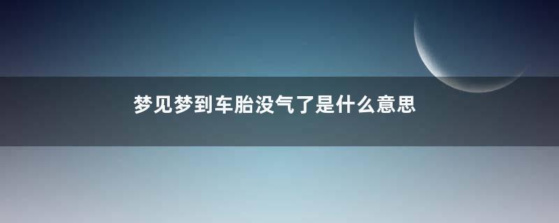 梦见梦到车胎没气了是什么意思