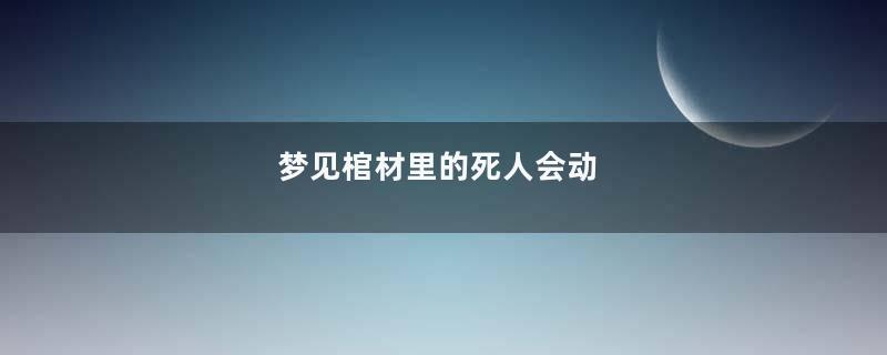 梦见棺材里的死人会动