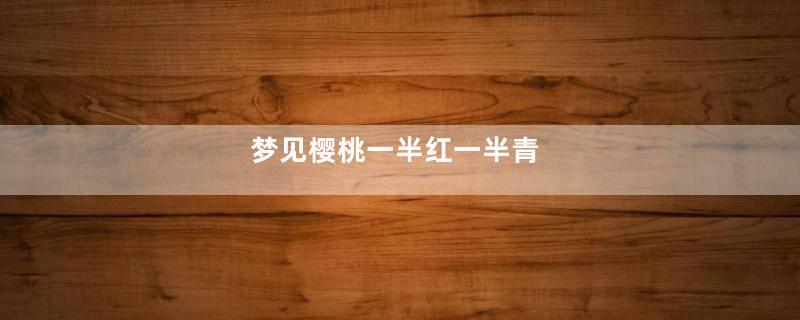 梦见樱桃一半红一半青