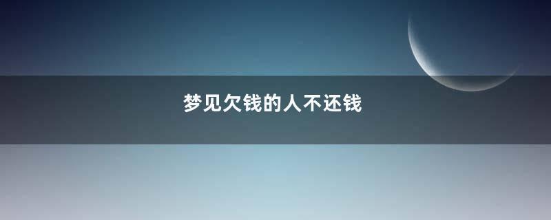 梦见欠钱的人不还钱