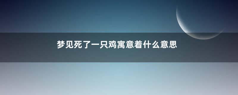 梦见死了一只鸡寓意着什么意思
