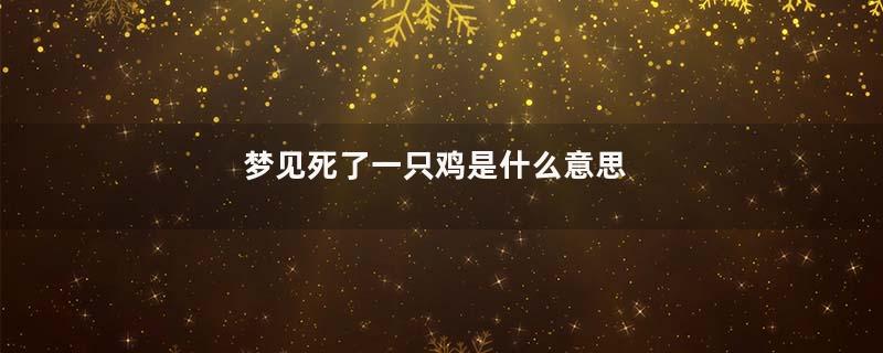 梦见死了一只鸡是什么意思