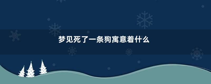 梦见死了一条狗寓意着什么